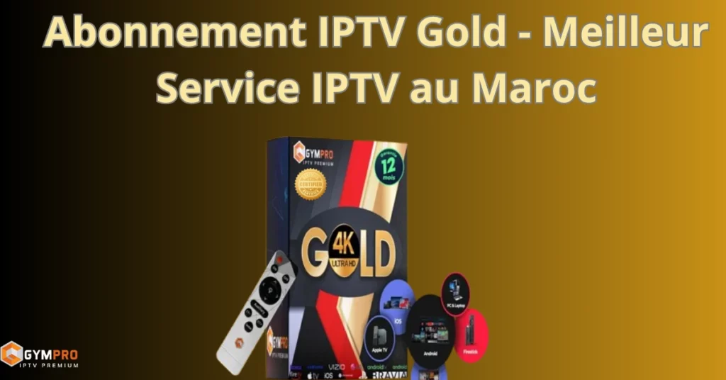 Abonnement IPTV Gold – Meilleur Service IPTV au Maroc